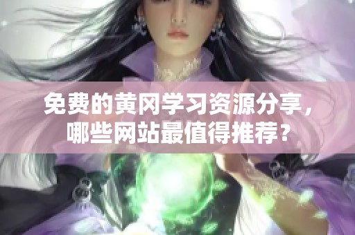 免费的黄冈学习资源分享，哪些网站最值得推荐？