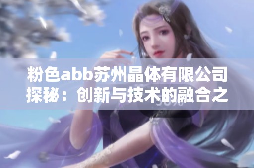 粉色abb苏州晶体有限公司探秘：创新与技术的融合之路