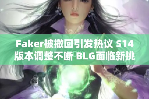 Faker被撤回引发热议 S14版本调整不断 BLG面临新挑战