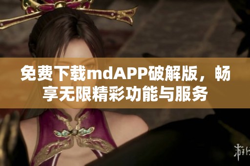 免费下载mdAPP破解版，畅享无限精彩功能与服务