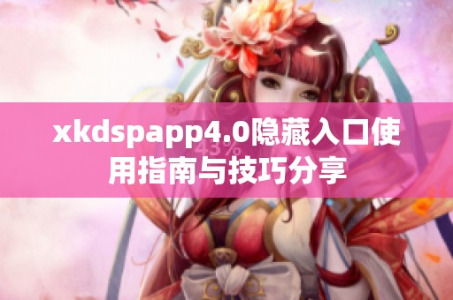 xkdspapp4.0隐藏入口使用指南与技巧分享