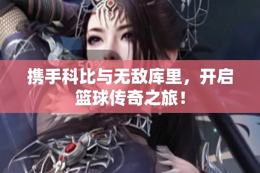 携手科比与无敌库里，开启篮球传奇之旅！