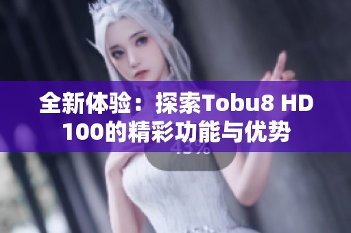 全新体验：探索Tobu8 HD100的精彩功能与优势