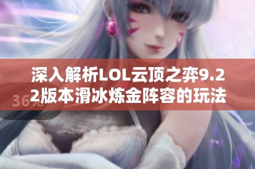 深入解析LOL云顶之弈9.22版本滑冰炼金阵容的玩法策略与思路