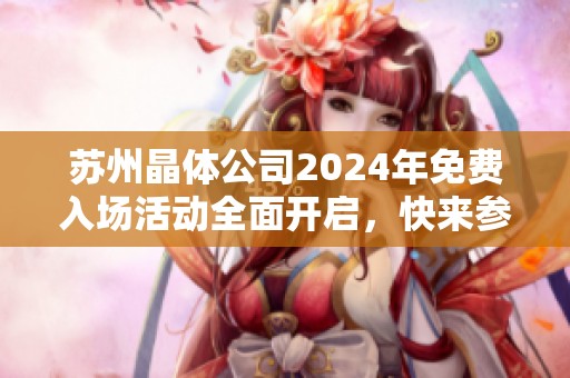 苏州晶体公司2024年免费入场活动全面开启，快来参与！