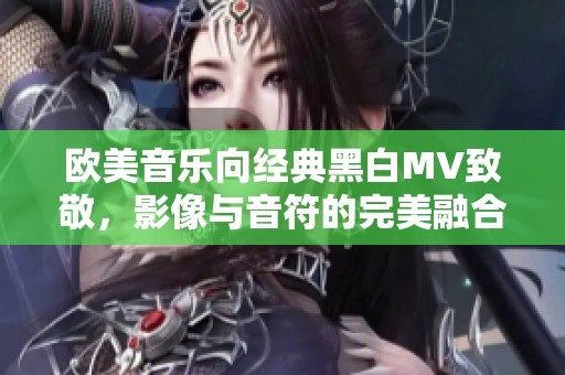 欧美音乐向经典黑白MV致敬，影像与音符的完美融合