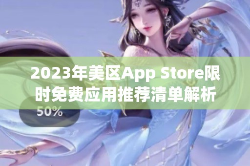 2023年美区App Store限时免费应用推荐清单解析