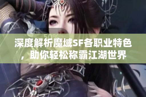 深度解析魔域SF各职业特色，助你轻松称霸江湖世界