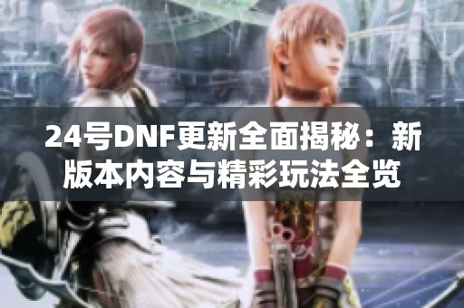 24号DNF更新全面揭秘：新版本内容与精彩玩法全览