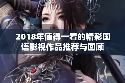 2018年值得一看的精彩国语影视作品推荐与回顾