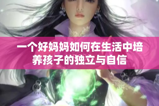 一个好妈妈如何在生活中培养孩子的独立与自信