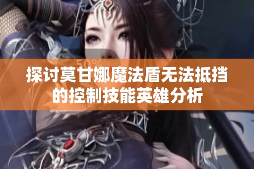 探讨莫甘娜魔法盾无法抵挡的控制技能英雄分析