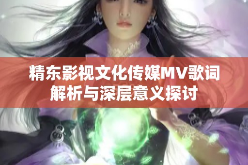 精东影视文化传媒MV歌词解析与深层意义探讨