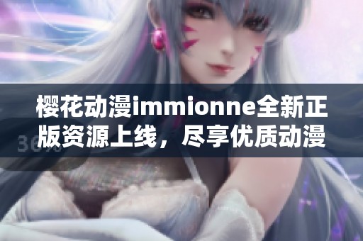 樱花动漫immionne全新正版资源上线，尽享优质动漫盛宴