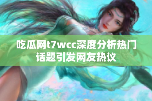 吃瓜网t7wcc深度分析热门话题引发网友热议