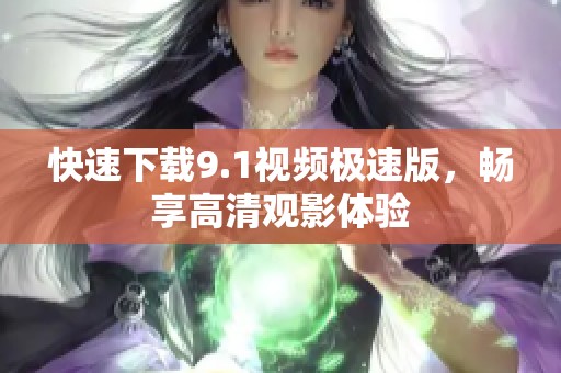 快速下载9.1视频极速版，畅享高清观影体验