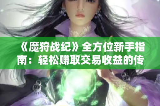 《魔狩战纪》全方位新手指南：轻松赚取交易收益的传奇手游体验