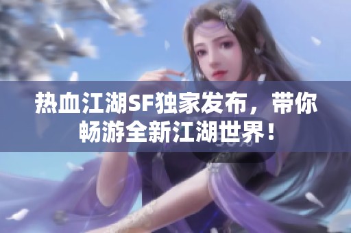 热血江湖SF独家发布，带你畅游全新江湖世界！