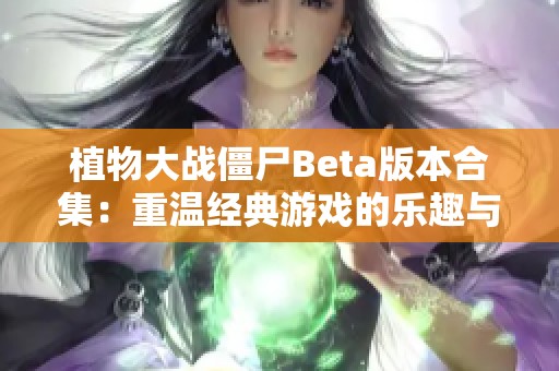 植物大战僵尸Beta版本合集：重温经典游戏的乐趣与挑战