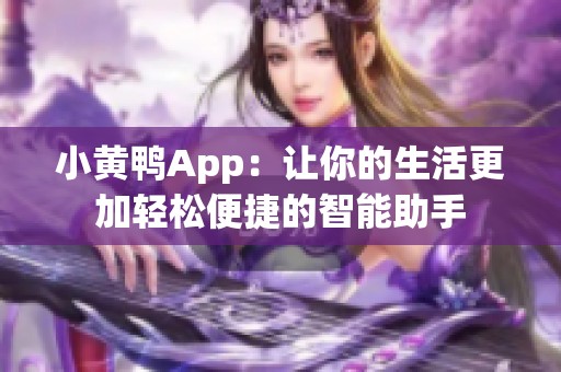 小黄鸭App：让你的生活更加轻松便捷的智能助手