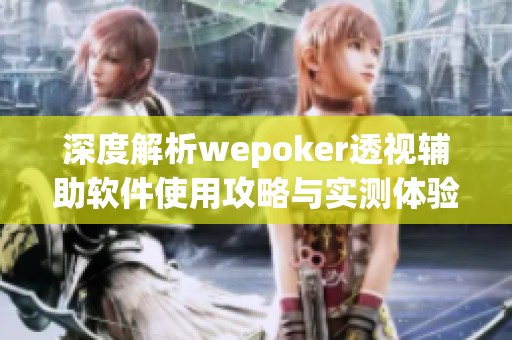 深度解析wepoker透视辅助软件使用攻略与实测体验