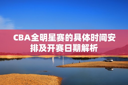 CBA全明星赛的具体时间安排及开赛日期解析