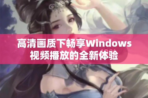 高清画质下畅享Windows视频播放的全新体验