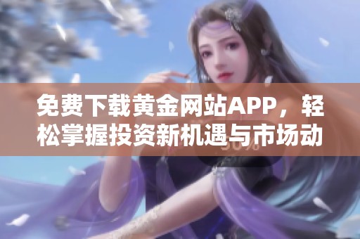 免费下载黄金网站APP，轻松掌握投资新机遇与市场动态