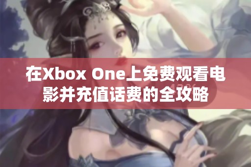 在Xbox One上免费观看电影并充值话费的全攻略