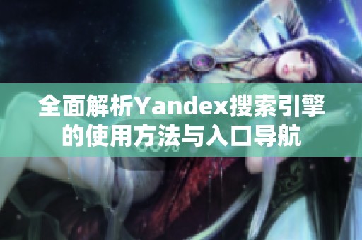 全面解析Yandex搜索引擎的使用方法与入口导航