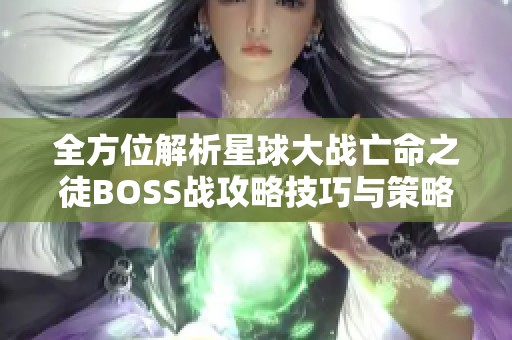 全方位解析星球大战亡命之徒BOSS战攻略技巧与策略