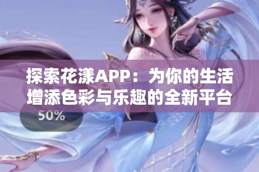 探索花漾APP：为你的生活增添色彩与乐趣的全新平台