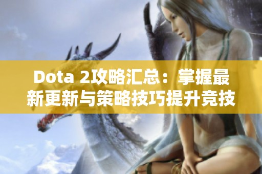 Dota 2攻略汇总：掌握最新更新与策略技巧提升竞技水平