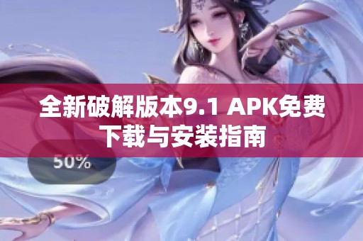 全新破解版本9.1 APK免费下载与安装指南