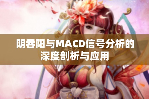 阴吞阳与MACD信号分析的深度剖析与应用