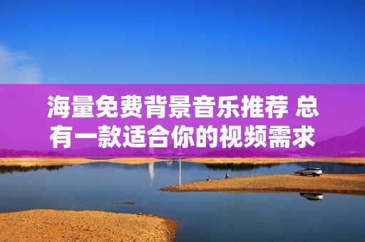 海量免费背景音乐推荐 总有一款适合你的视频需求