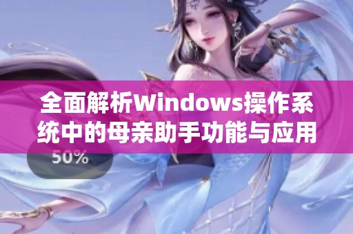 全面解析Windows操作系统中的母亲助手功能与应用优势