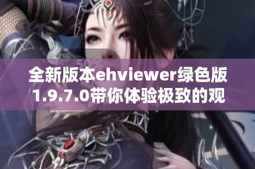 全新版本ehviewer绿色版1.9.7.0带你体验极致的观看乐趣