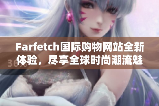 Farfetch国际购物网站全新体验，尽享全球时尚潮流魅力