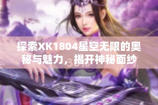 探索XK1804星空无限的奥秘与魅力，揭开神秘面纱