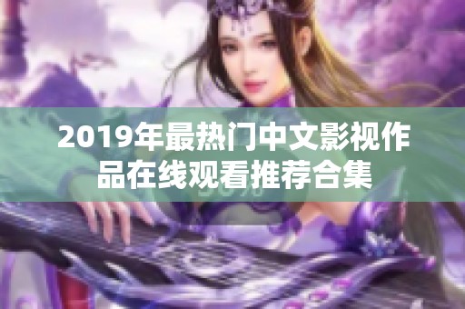 2019年最热门中文影视作品在线观看推荐合集