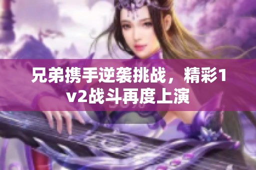 兄弟携手逆袭挑战，精彩1v2战斗再度上演