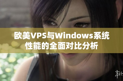 欧美VPS与Windows系统性能的全面对比分析