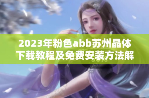 2023年粉色abb苏州晶体下载教程及免费安装方法解析