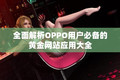 全面解析OPPO用户必备的黄金网站应用大全