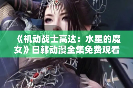 《机动战士高达：水星的魔女》日韩动漫全集免费观看平台推荐