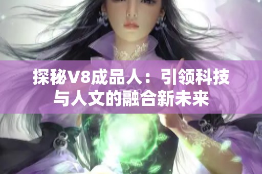 探秘V8成品人：引领科技与人文的融合新未来