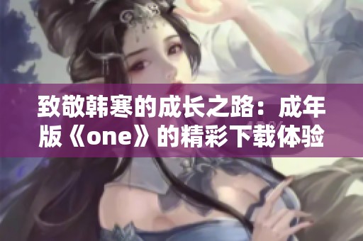 致敬韩寒的成长之路：成年版《one》的精彩下载体验