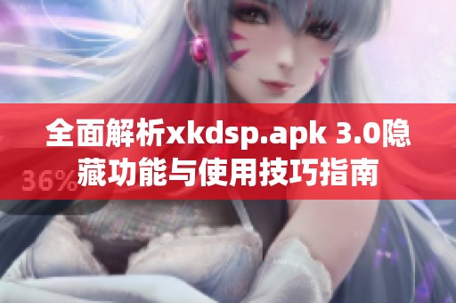 全面解析xkdsp.apk 3.0隐藏功能与使用技巧指南