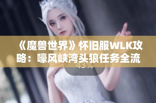 《魔兽世界》怀旧服WLK攻略：嚎风峡湾头狼任务全流程详解